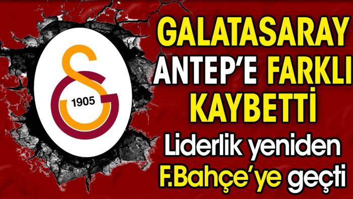 Galatasaray Gaziantep'e farklı yenildi. Liderlik Fenerbahçe'ye geçti
