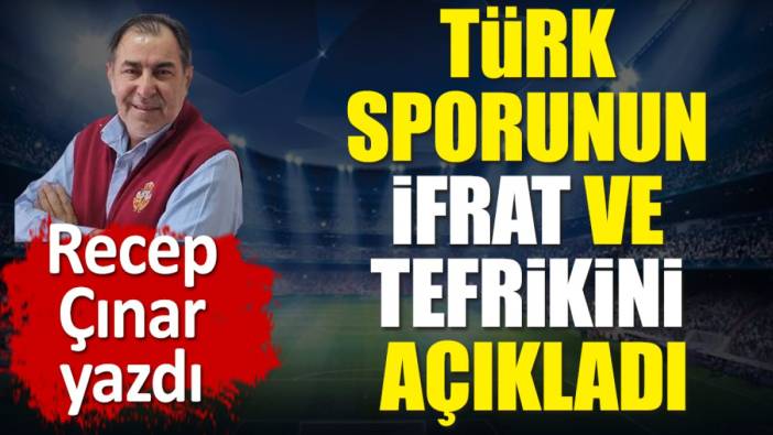 Türk sporunun ifrat ve tefrikini açıkladı